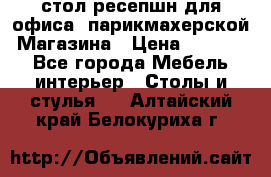 стол-ресепшн для офиса, парикмахерской, Магазина › Цена ­ 14 000 - Все города Мебель, интерьер » Столы и стулья   . Алтайский край,Белокуриха г.